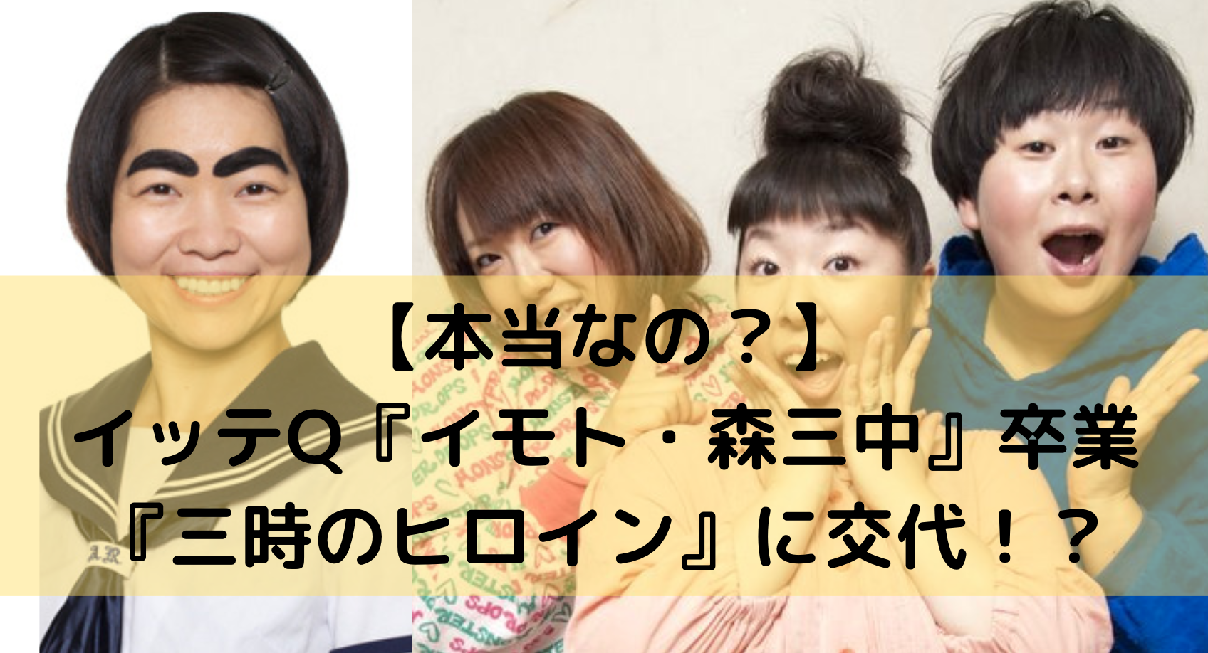 本当なの イッテq イモト 森三中 卒業し 三時のヒロイン に交代 元俳優の語り部屋